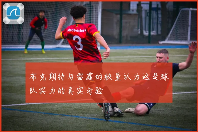 布克期待与雷霆的较量认为这是球队实力的真实考验