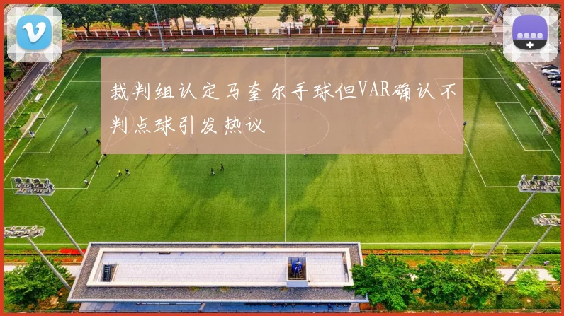 裁判组认定马奎尔手球但VAR确认不判点球引发热议