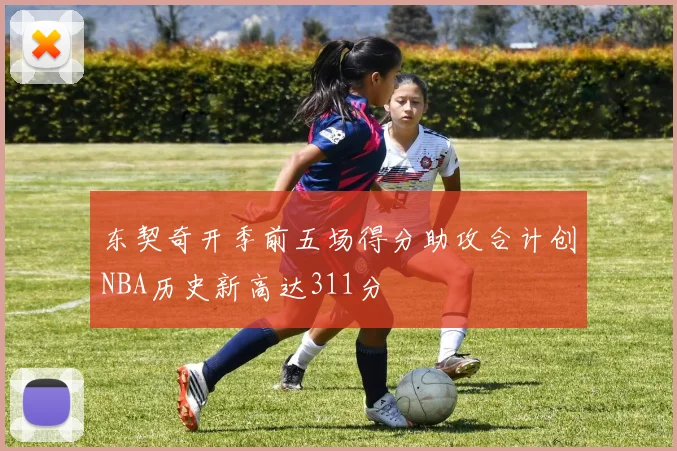 东契奇开季前五场得分助攻合计创NBA历史新高达311分