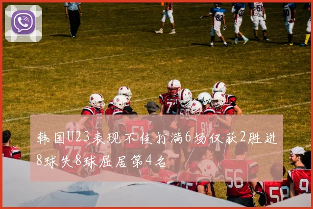 韩国U23表现不佳打满6场仅获2胜进8球失8球屈居第4名
