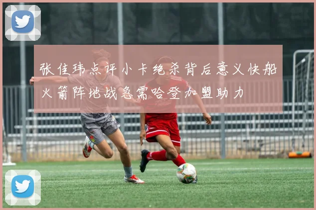 张佳玮点评小卡绝杀背后意义快船火箭阵地战急需哈登加盟助力