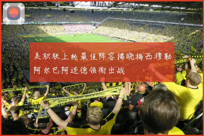 美职联上轮最佳阵容揭晓梅西穆勒阿尔巴阿连德领衔出战