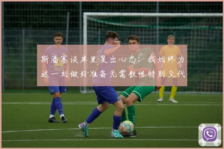 斯潘塞谈库里复出心态：我始终为这一刻做好准备无需教练特别交代