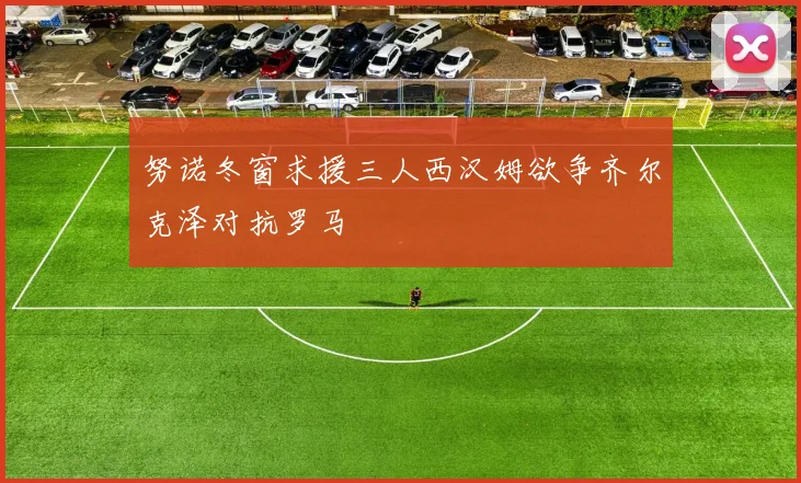 努诺冬窗求援三人西汉姆欲争齐尔克泽对抗罗马