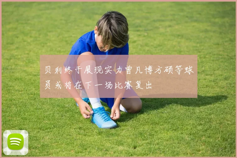 贝利终于展现实力曾凡博方硕等球员或将在下一场比赛复出