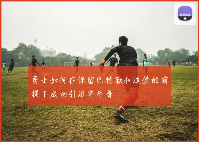 勇士如何在保留巴特勒和追梦的前提下成功引进字母哥