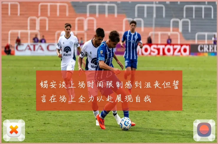 锡安谈上场时间限制感到沮丧但誓言在场上全力以赴展现自我