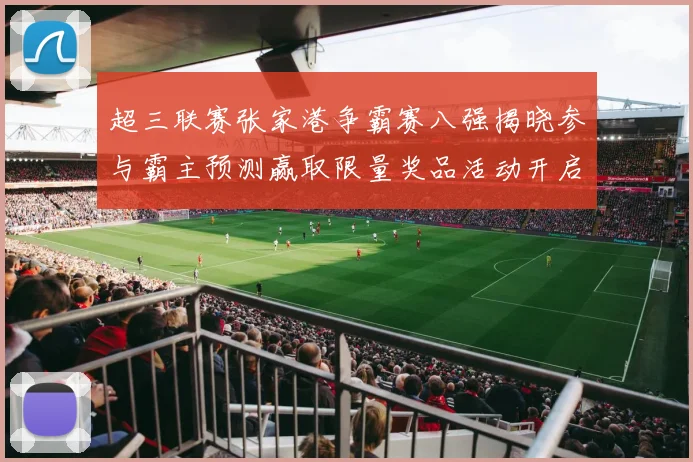 超三联赛张家港争霸赛八强揭晓参与霸主预测赢取限量奖品活动开启