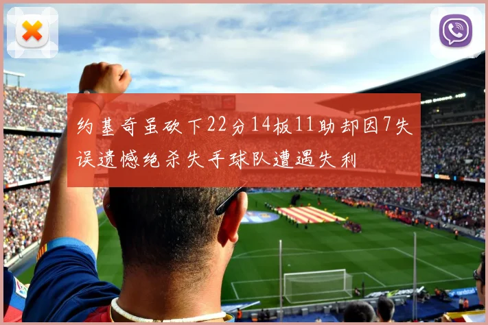 约基奇虽砍下22分14板11助却因7失误遗憾绝杀失手球队遭遇失利