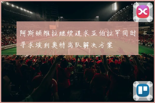 阿斯顿维拉继续追求亚伯拉罕同时寻求埃利奥特离队解决方案