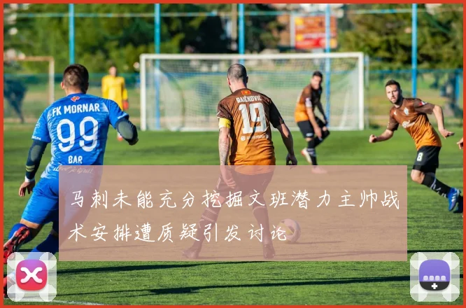 马刺未能充分挖掘文班潜力主帅战术安排遭质疑引发讨论