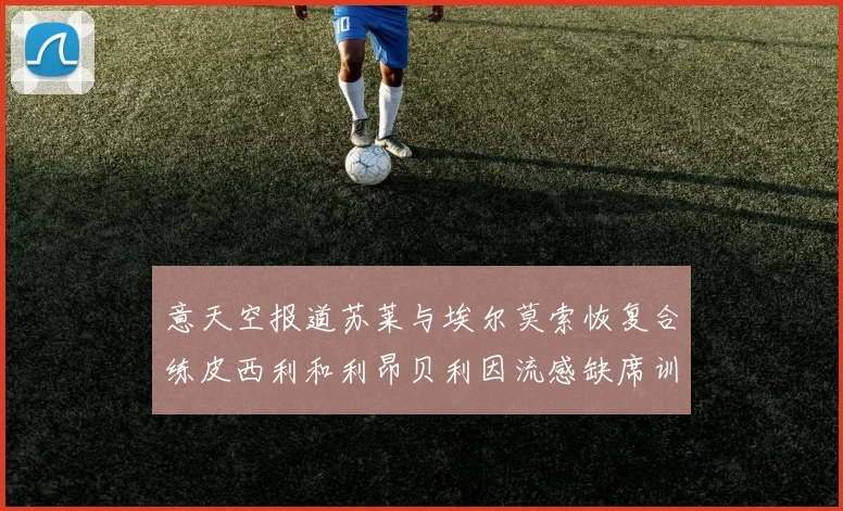 意天空报道苏莱与埃尔莫索恢复合练皮西利和利昂贝利因流感缺席训练