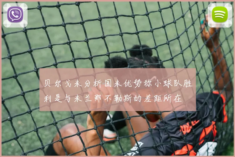贝尔戈米分析国米优势称小球队胜利是与米兰那不勒斯的差距所在